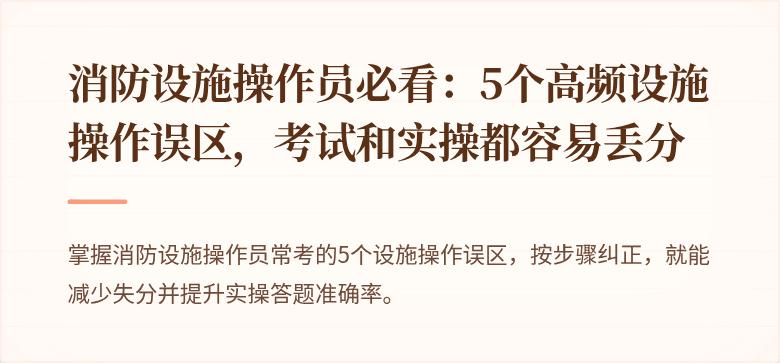 消防设施操作员必看：5个高频设施操作误区，考试和实操都容易丢分