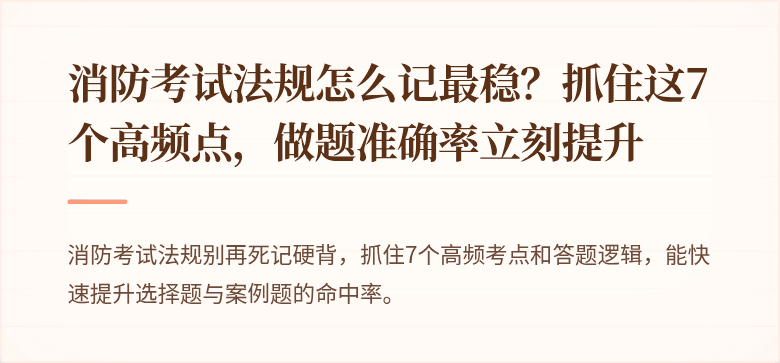 消防考试法规怎么记最稳？抓住这7个高频点，做题准确率立刻提升