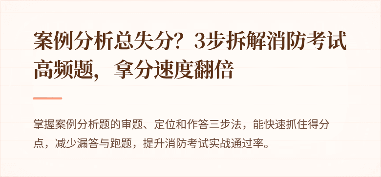 案例分析总失分？3步拆解消防考试高频题，拿分速度翻倍