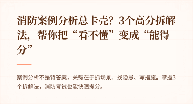 消防案例分析总卡壳？3个高分拆解法，帮你把“看不懂”变成“能得分”