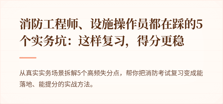 消防工程师、设施操作员都在踩的5个实务坑：这样复习，得分更稳