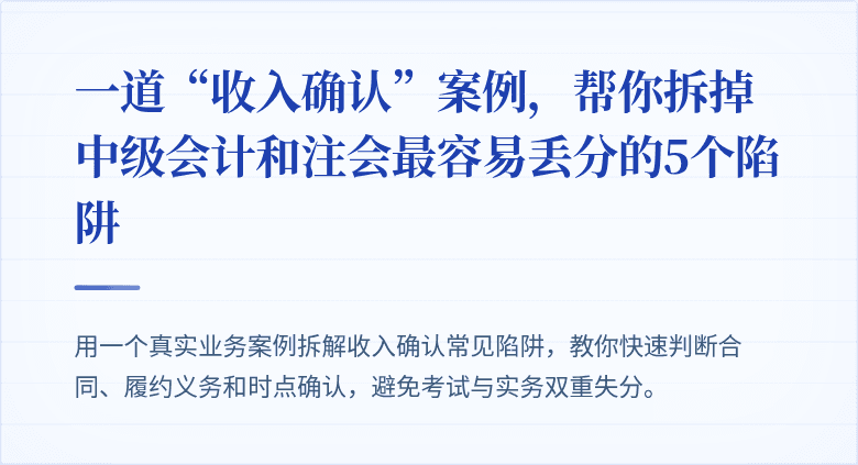 一道“收入确认”案例,帮你拆掉中级会计和注会最容易丢分的5个陷阱