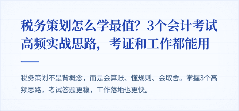 税务策划怎么学最值?3个会计考试高频实战思路,考证和工作都能用