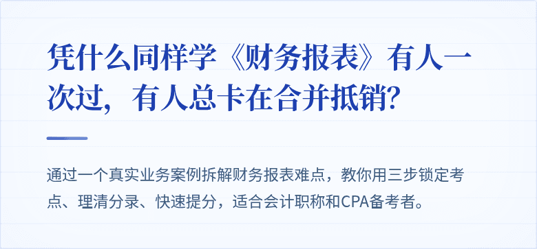 凭什么同样学《财务报表》有人一次过,有人总卡在合并抵销?