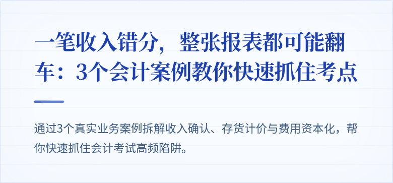 一笔收入错分,整张报表都可能翻车:3个会计案例教你快速抓住考点