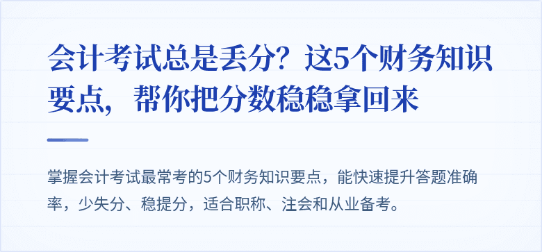 会计考试总是丢分?这5个财务知识要点,帮你把分数稳稳拿回来