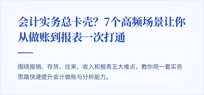 会计实务总卡壳?7个高频场景让你从做账到报表一次打通