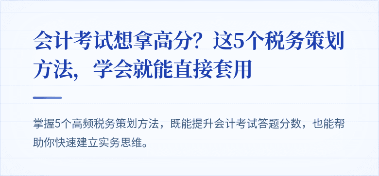 会计考试想拿高分?这5个税务策划方法,学会就能直接套用