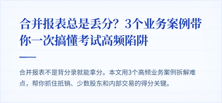 合并报表总是丢分?3个业务案例带你一次搞懂考试高频陷阱