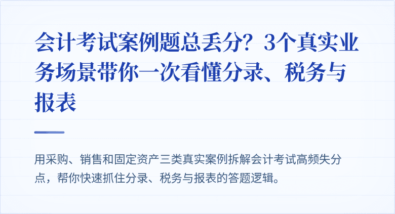 会计考试案例题总丢分?3个真实业务场景带你一次看懂分录、税务与报表
