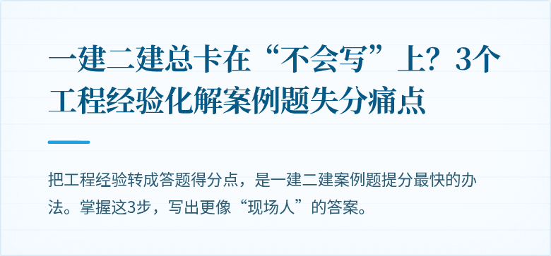 一建二建总卡在“不会写”上？3个工程经验化解案例题失分痛点