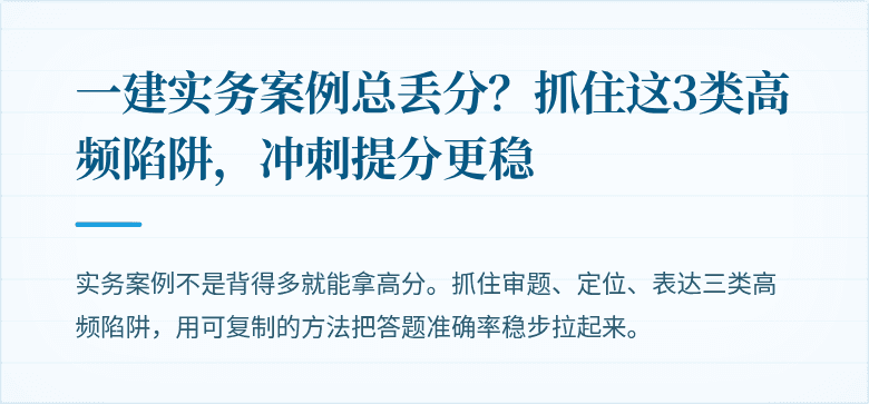 一建实务案例总丢分？抓住这3类高频陷阱，冲刺提分更稳