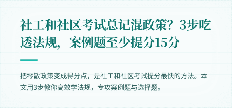 社工和社区考试总记混政策?3步吃透法规,案例题至少提分15分