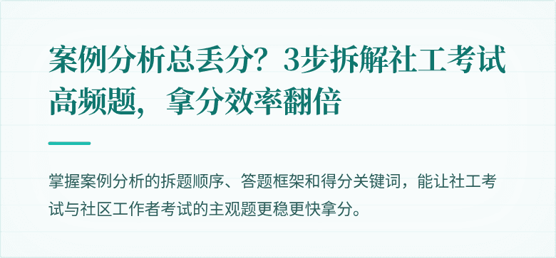 案例分析总丢分?3步拆解社工考试高频题,拿分效率翻倍
