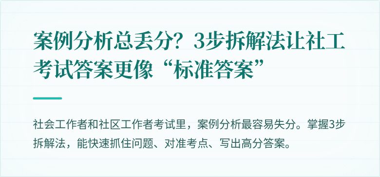 案例分析总丢分？3步拆解法让社工考试答案更像“标准答案”
