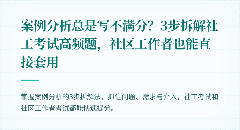 案例分析总是写不满分？3步拆解社工考试高频题，社区工作者也能直接套用