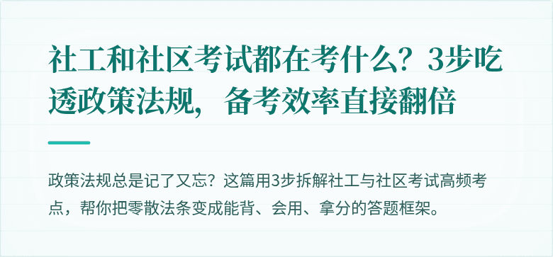 社工和社区考试都在考什么？3步吃透政策法规，备考效率直接翻倍