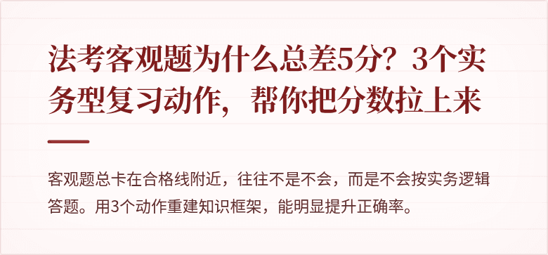 法考客观题为什么总差5分？3个实务型复习动作，帮你把分数拉上来