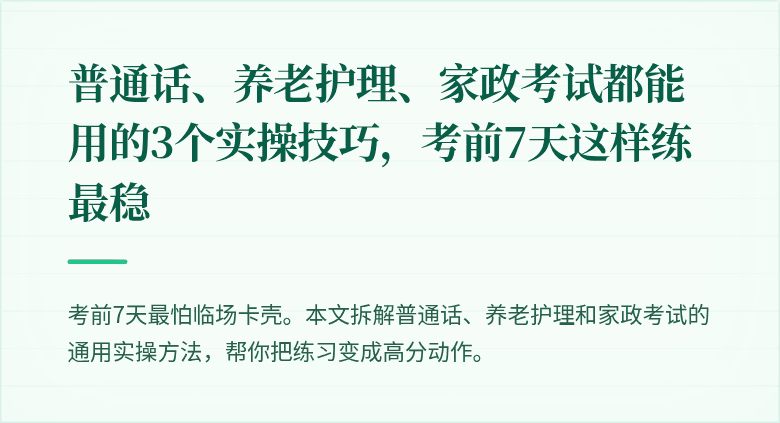 普通话、养老护理、家政考试都能用的3个实操技巧,考前7天这样练最稳