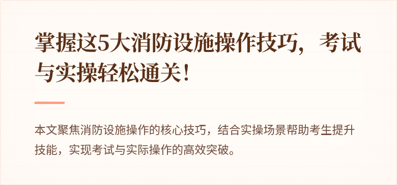 掌握这5大消防设施操作技巧，考试与实操轻松通关！