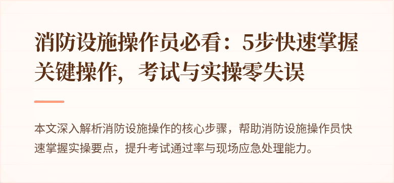 消防设施操作员必看：5步快速掌握关键操作，考试与实操零失误