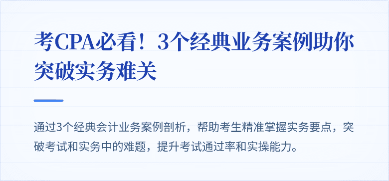 考CPA必看!3个经典业务案例助你突破实务难关