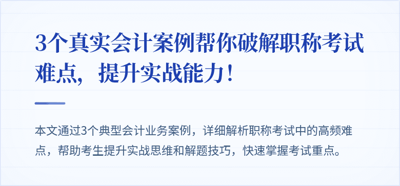 3个真实会计案例帮你破解职称考试难点,提升实战能力!