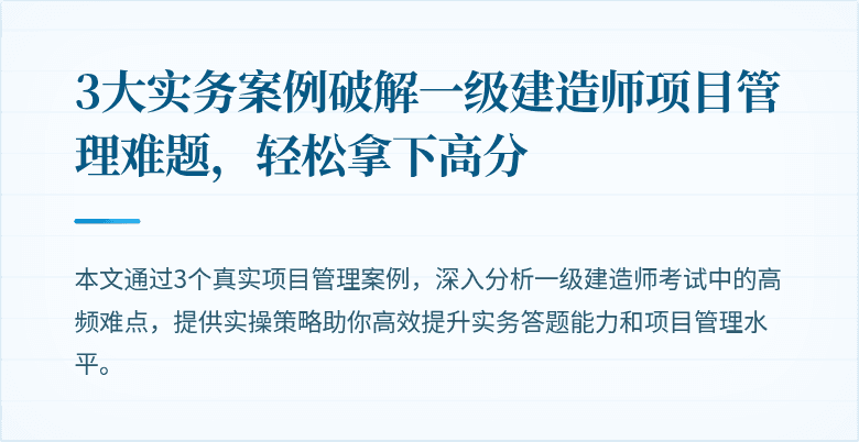 3大实务案例破解一级建造师项目管理难题，轻松拿下高分