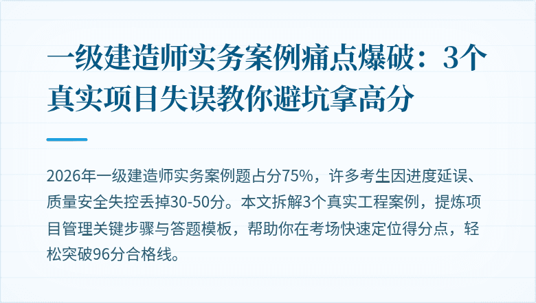 一级建造师实务案例痛点爆破：3个真实项目失误教你避坑拿高分