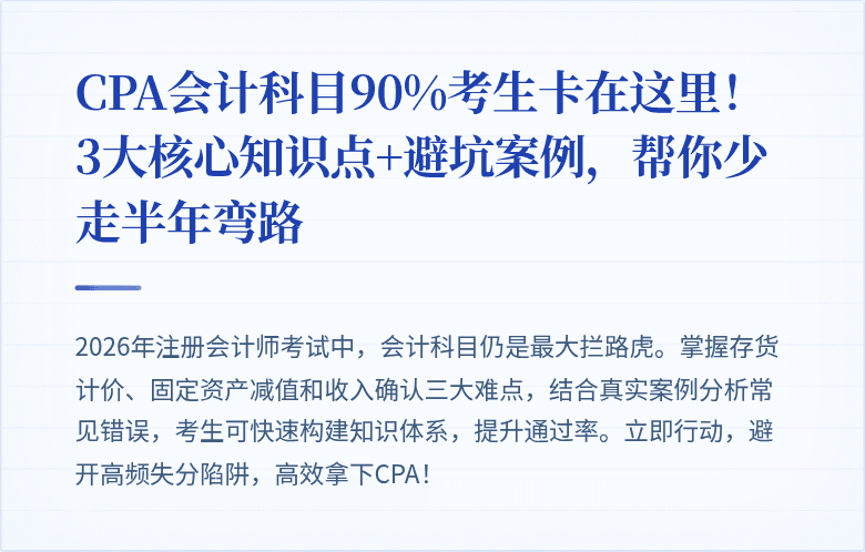 CPA会计科目90%考生卡在这里！3大核心知识点+避坑案例，帮你少走半年弯路