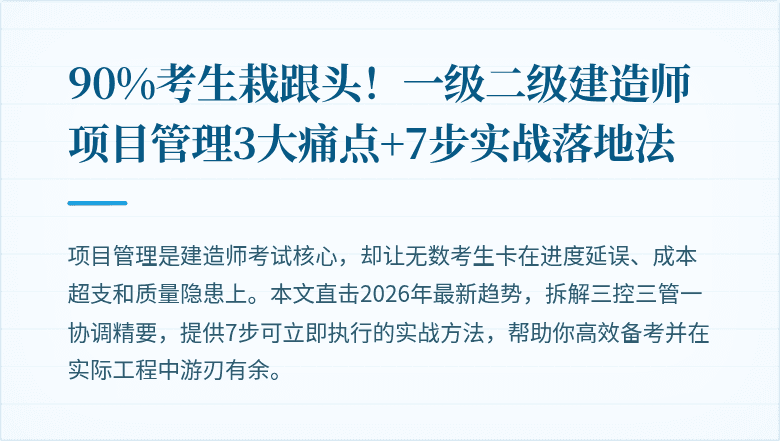 90%考生栽跟头！一级二级建造师项目管理3大痛点+7步实战落地法