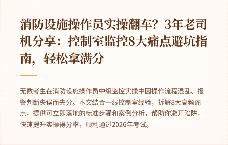 消防设施操作员实操翻车？3年老司机分享：控制室监控8大痛点避坑指南，轻松拿满分