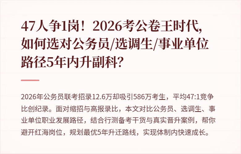 47人争1岗！2026考公卷王时代，如何选对公务员/选调生/事业单位路径5年内升副科？