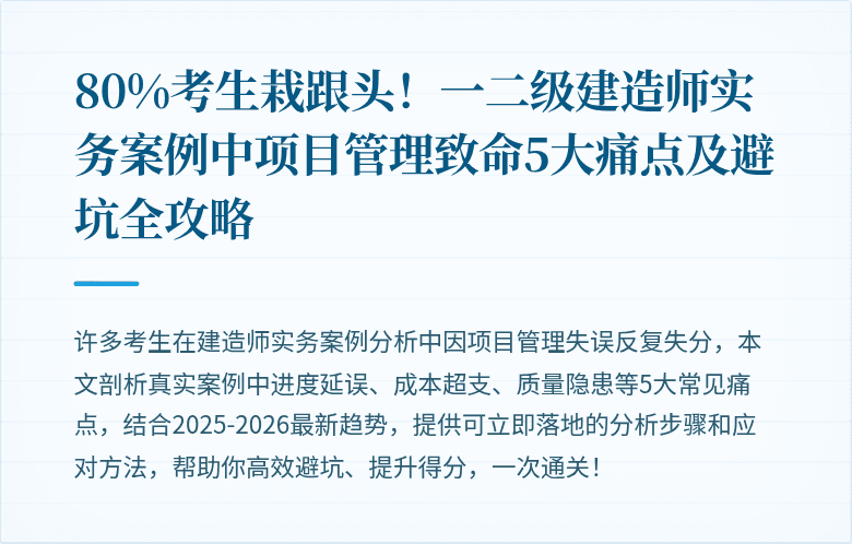 80%考生栽跟头！一二级建造师实务案例中项目管理致命5大痛点及避坑全攻略