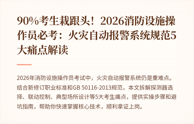 90%考生栽跟头！2026消防设施操作员必考：火灾自动报警系统规范5大痛点解读