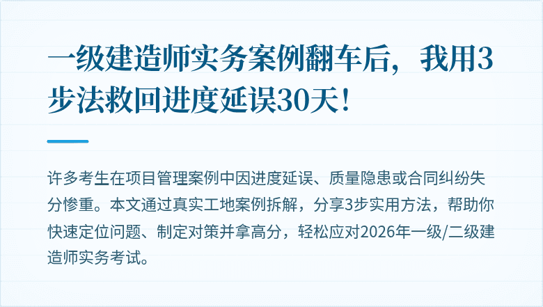 一级建造师实务案例翻车后，我用3步法救回进度延误30天！