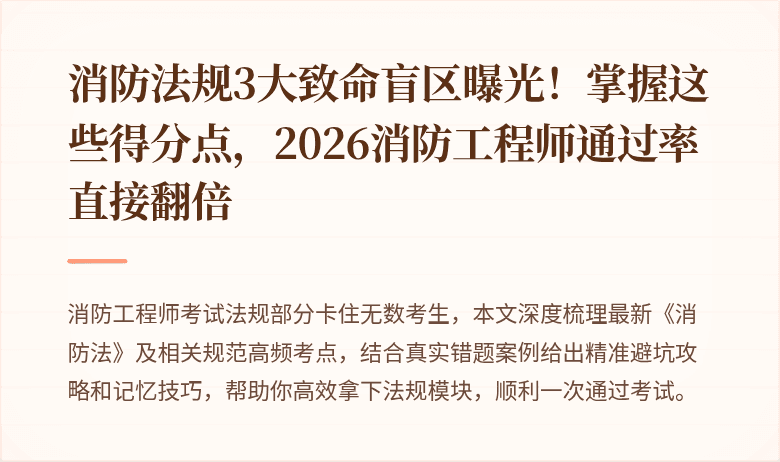消防法规3大致命盲区曝光！掌握这些得分点，2026消防工程师通过率直接翻倍