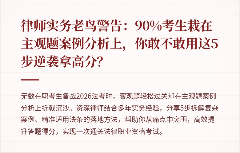 律师实务老鸟警告：90%考生栽在主观题案例分析上，你敢不敢用这5步逆袭拿高分？