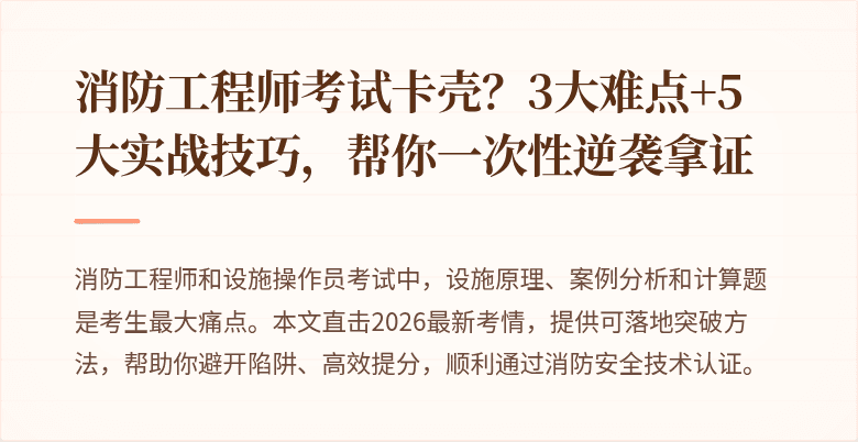 消防工程师考试卡壳？3大难点+5大实战技巧，帮你一次性逆袭拿证
