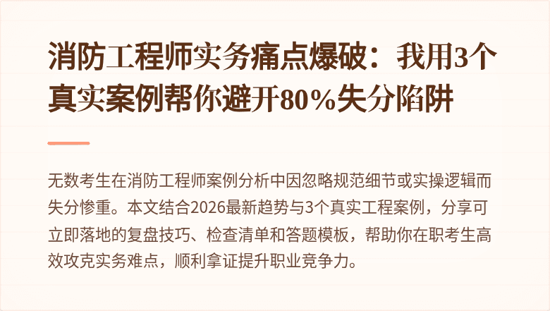 消防工程师实务痛点爆破：我用3个真实案例帮你避开80%失分陷阱