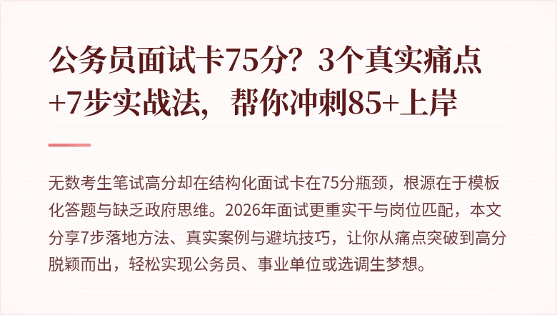 公务员面试卡75分？3个真实痛点+7步实战法，帮你冲刺85+上岸