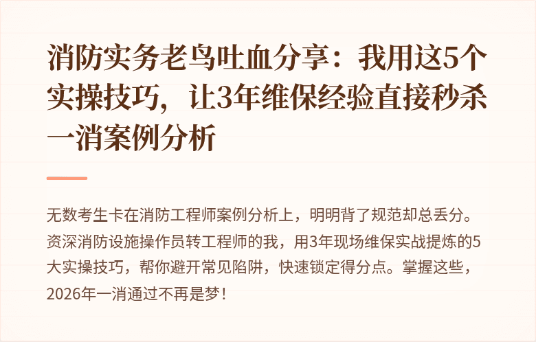 消防实务老鸟吐血分享：我用这5个实操技巧，让3年维保经验直接秒杀一消案例分析