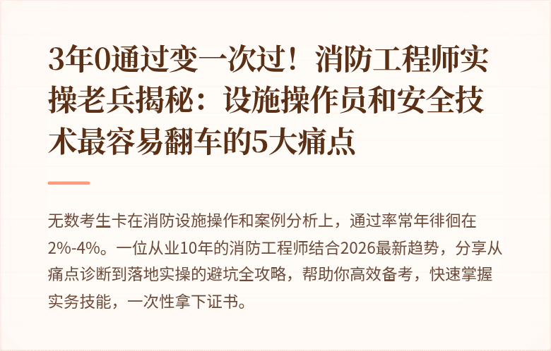 3年0通过变一次过！消防工程师实操老兵揭秘：设施操作员和安全技术最容易翻车的5大痛点
