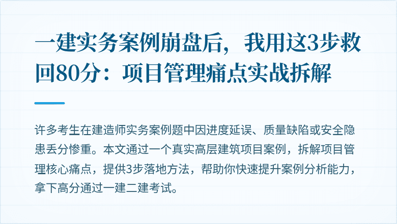 一建实务案例崩盘后，我用这3步救回80分：项目管理痛点实战拆解