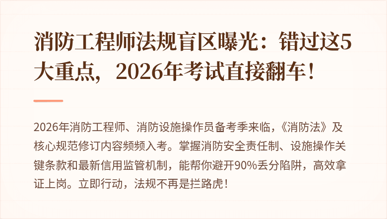 消防工程师法规盲区曝光：错过这5大重点，2026年考试直接翻车！