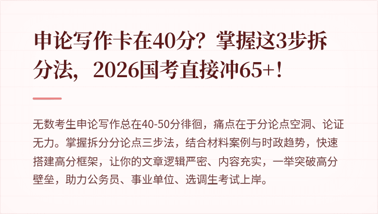 申论写作卡在40分？掌握这3步拆分法，2026国考直接冲65+！