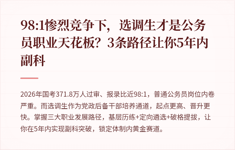 98:1惨烈竞争下，选调生才是公务员职业天花板？3条路径让你5年内副科