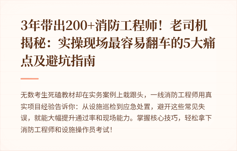 3年带出200+消防工程师！老司机揭秘：实操现场最容易翻车的5大痛点及避坑指南