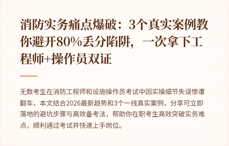 消防实务痛点爆破：3个真实案例教你避开80%丢分陷阱，一次拿下工程师+操作员双证