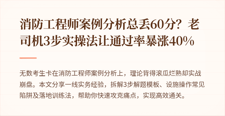 消防工程师案例分析总丢60分？老司机3步实操法让通过率暴涨40%